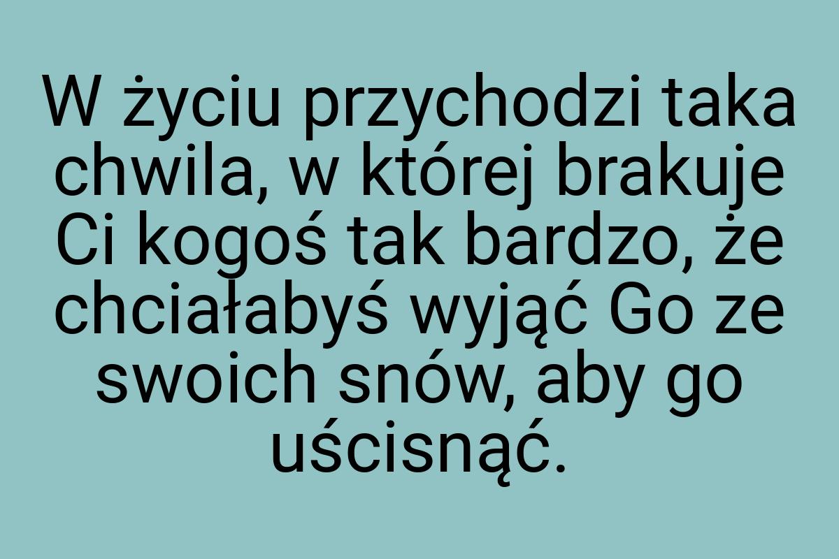 W życiu przychodzi taka chwila, w której brakuje Ci kogoś