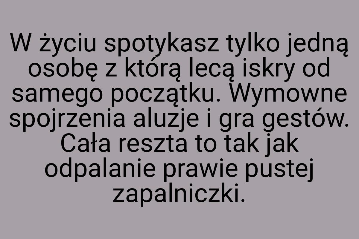 W życiu spotykasz tylko jedną osobę z którą lecą iskry od