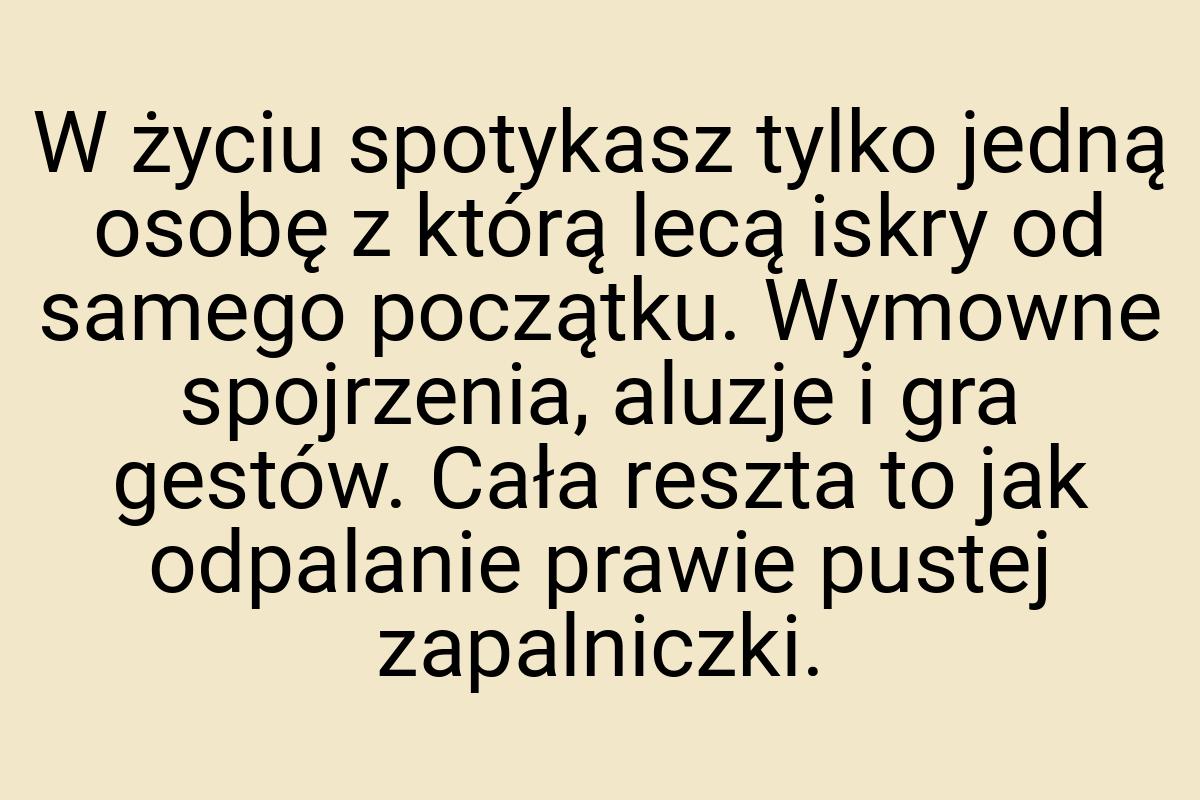 W życiu spotykasz tylko jedną osobę z którą lecą iskry od