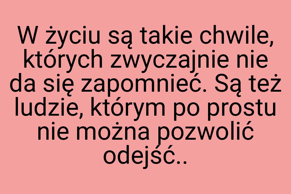 W życiu są takie chwile, których zwyczajnie nie da się