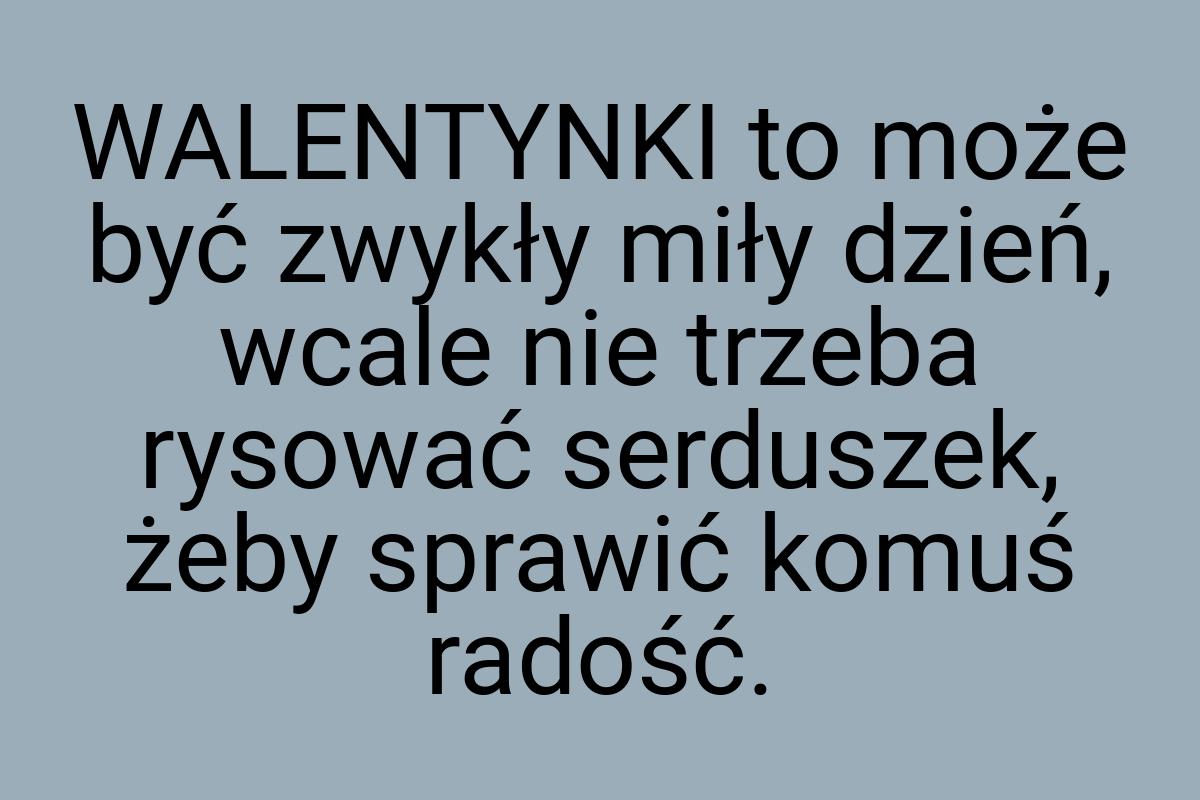 WALENTYNKI to może być zwykły miły dzień, wcale nie trzeba