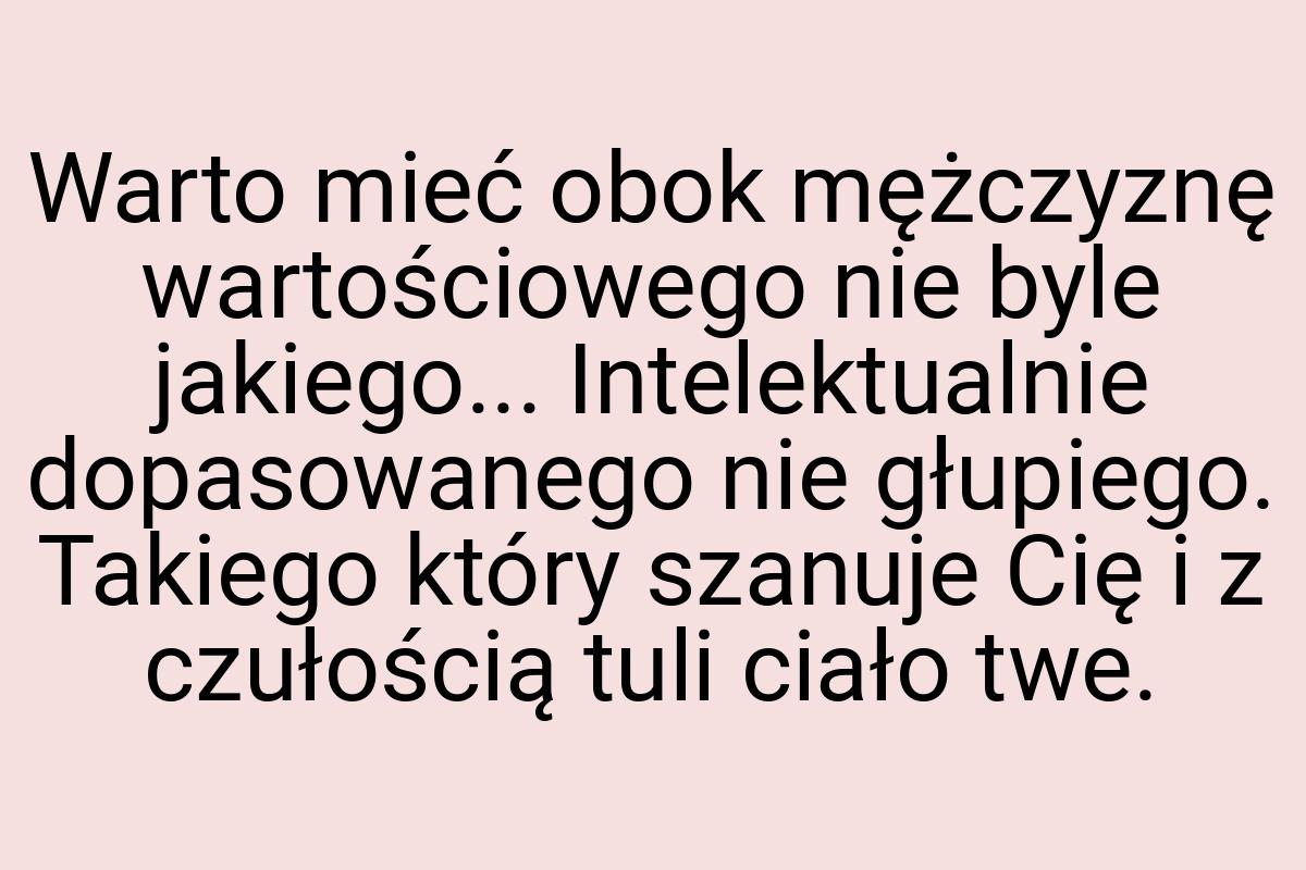 Warto mieć obok mężczyznę wartościowego nie byle jakiego