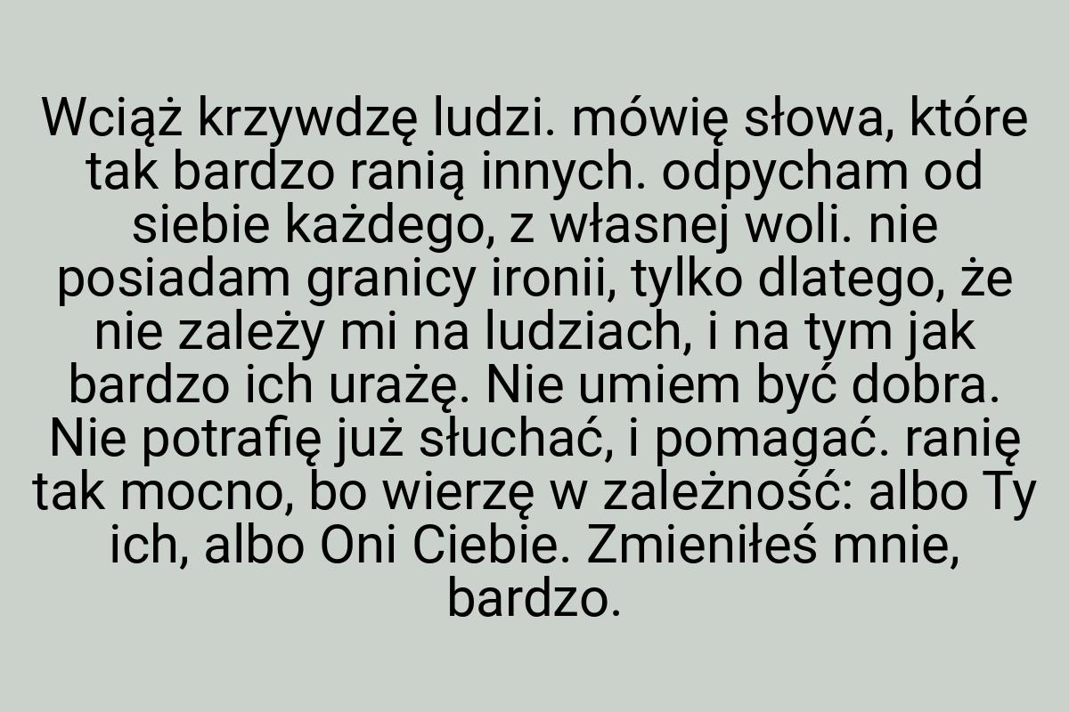 Wciąż krzywdzę ludzi. mówię słowa, które tak bardzo ranią