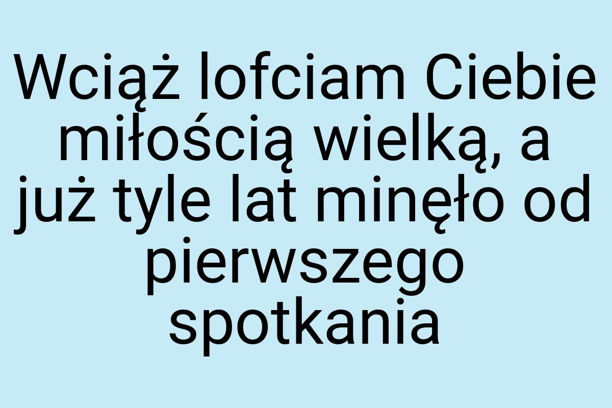 Wciąż lofciam Ciebie miłością wielką, a już tyle lat minęło