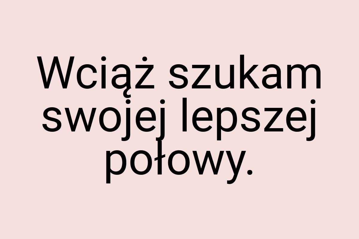 Wciąż szukam swojej lepszej połowy