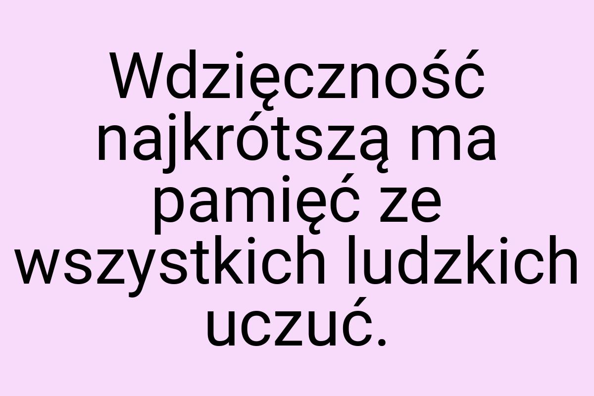 Wdzięczność najkrótszą ma pamięć ze wszystkich ludzkich