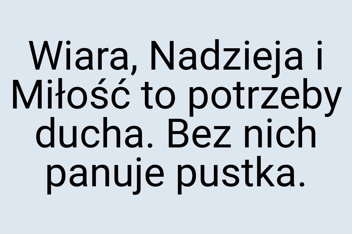 Wiara, Nadzieja i Miłość to potrzeby ducha. Bez nich panuje