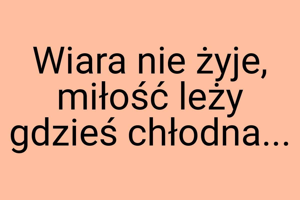 Wiara nie żyje, miłość leży gdzieś chłodna