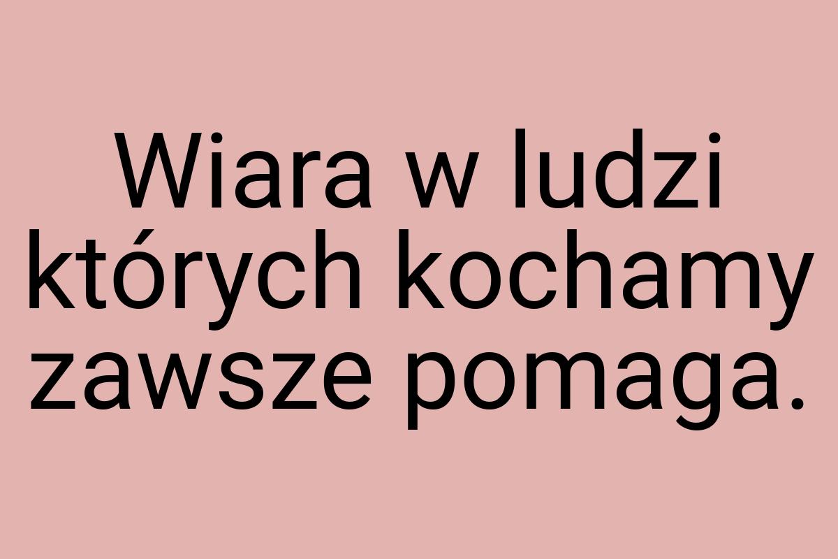 Wiara w ludzi których kochamy zawsze pomaga