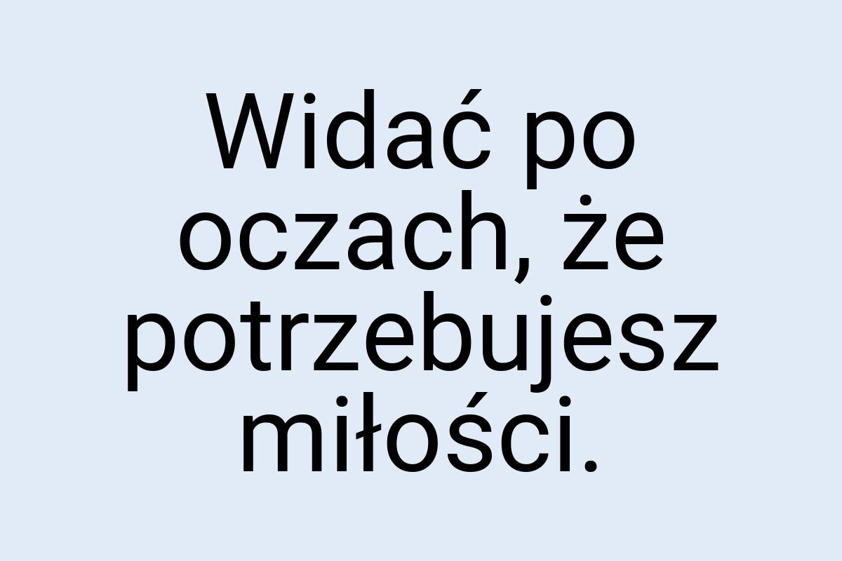 Widać po oczach, że potrzebujesz miłości