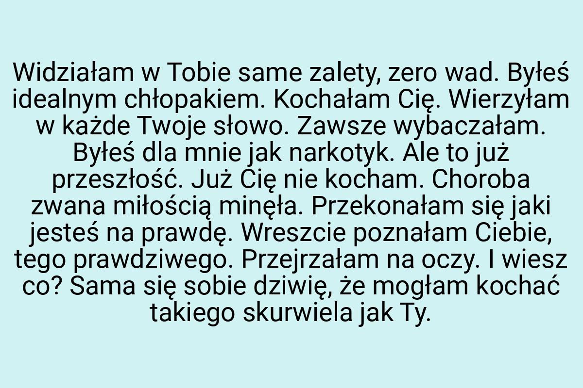 Widziałam w Tobie same zalety, zero wad. Byłeś idealnym