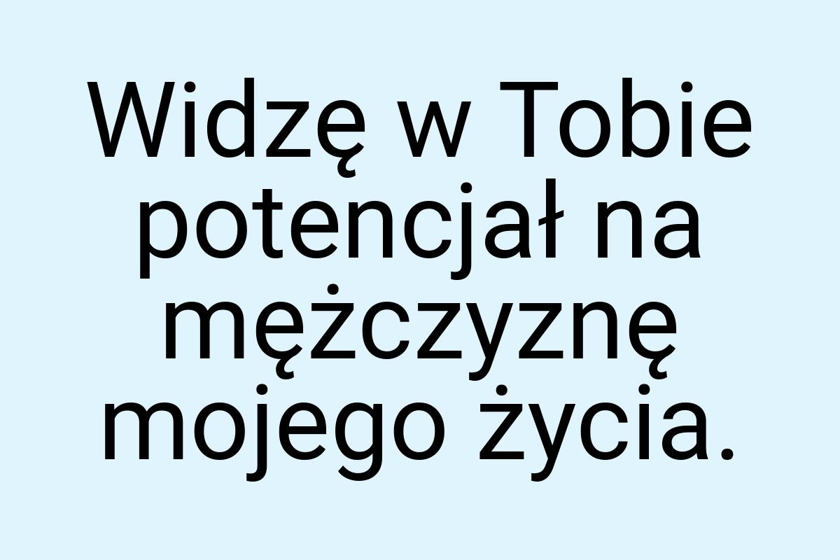 Widzę w Tobie potencjał na mężczyznę mojego życia