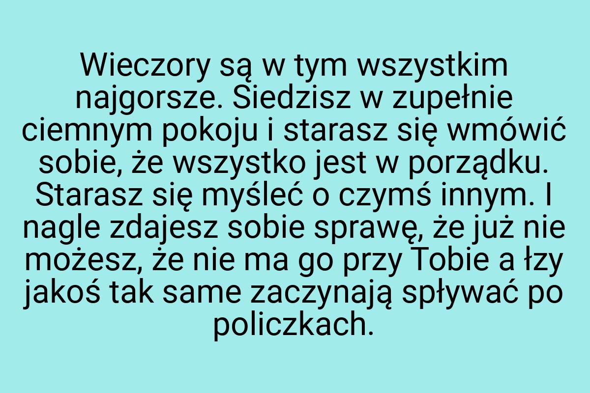 Wieczory są w tym wszystkim najgorsze. Siedzisz w zupełnie