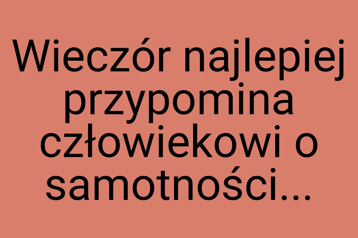 Wieczór najlepiej przypomina człowiekowi o samotności