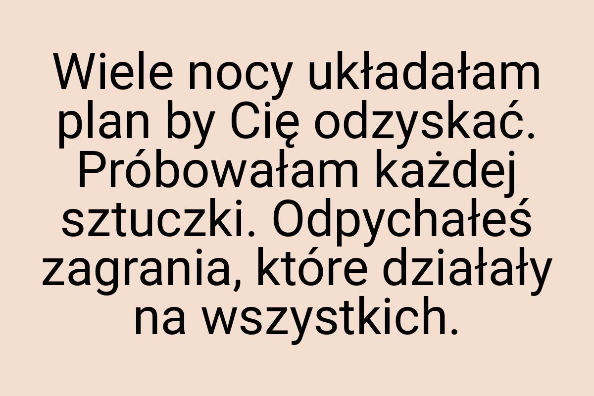 Wiele nocy układałam plan by Cię odzyskać. Próbowałam