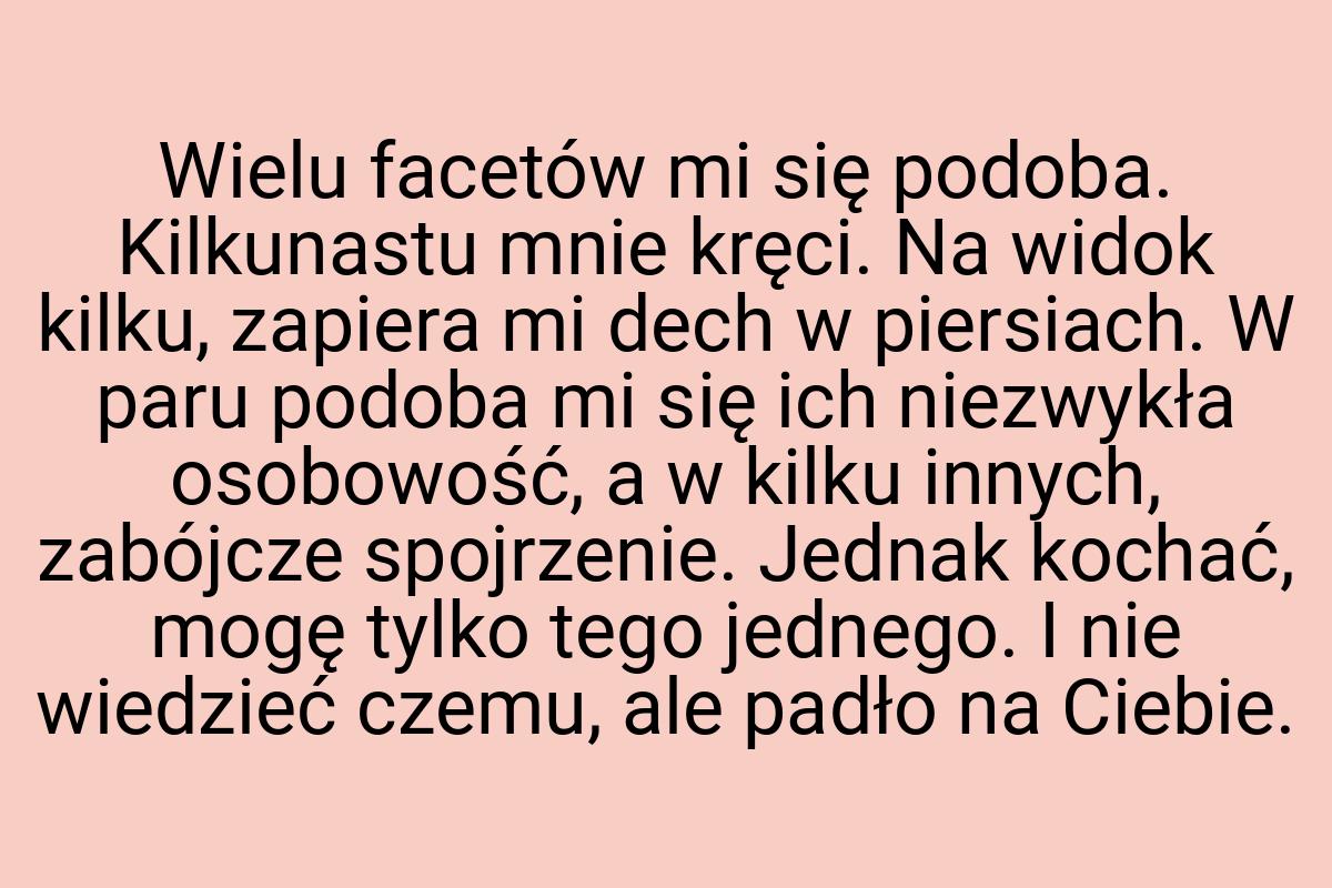 Wielu facetów mi się podoba. Kilkunastu mnie kręci. Na