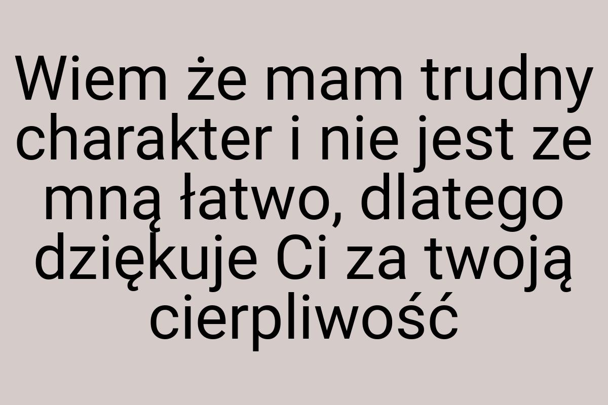 Wiem że mam trudny charakter i nie jest ze mną łatwo