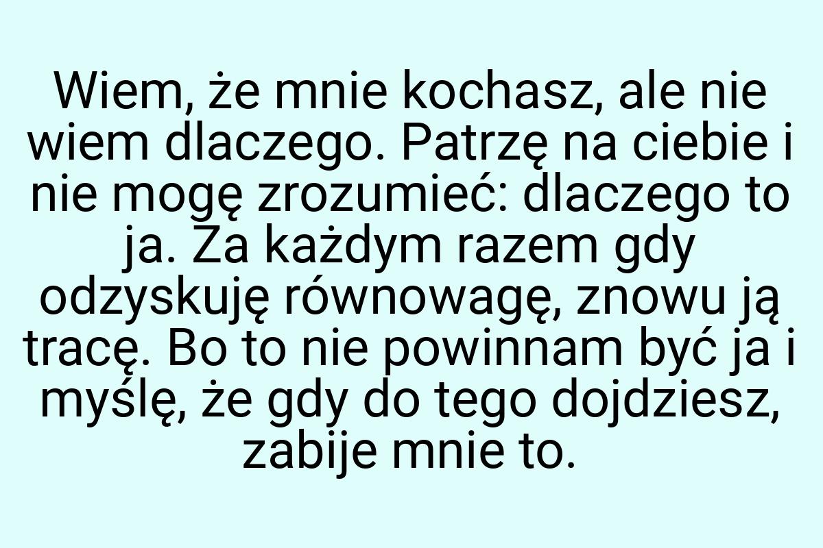 Wiem, że mnie kochasz, ale nie wiem dlaczego. Patrzę na