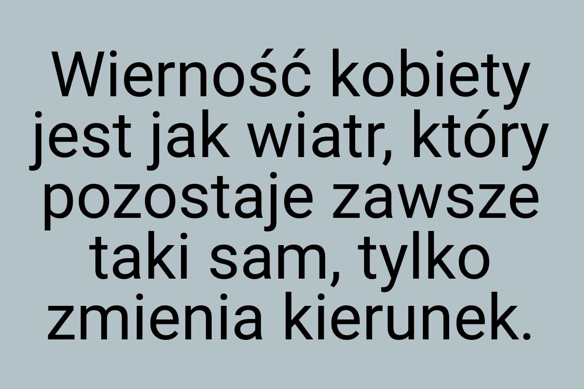 Wierność kobiety jest jak wiatr, który pozostaje zawsze