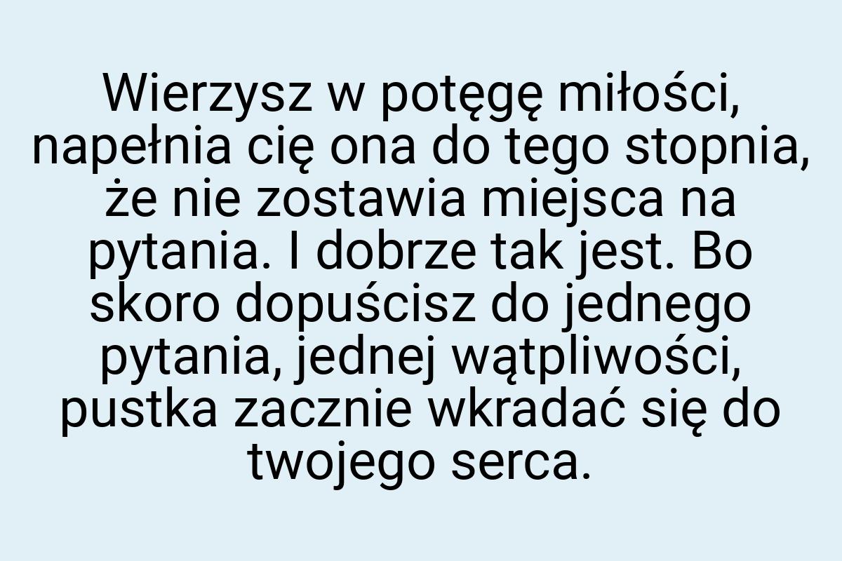 Wierzysz w potęgę miłości, napełnia cię ona do tego