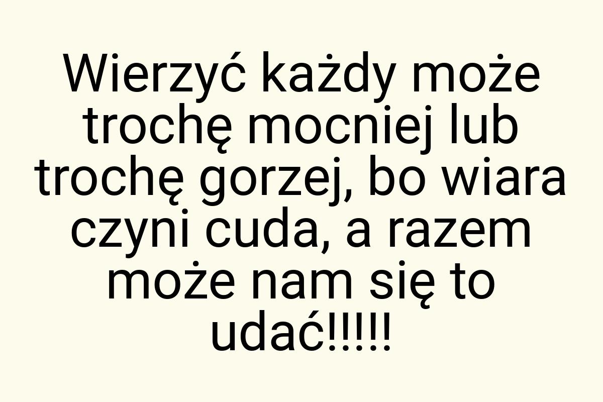 Wierzyć każdy może trochę mocniej lub trochę gorzej, bo