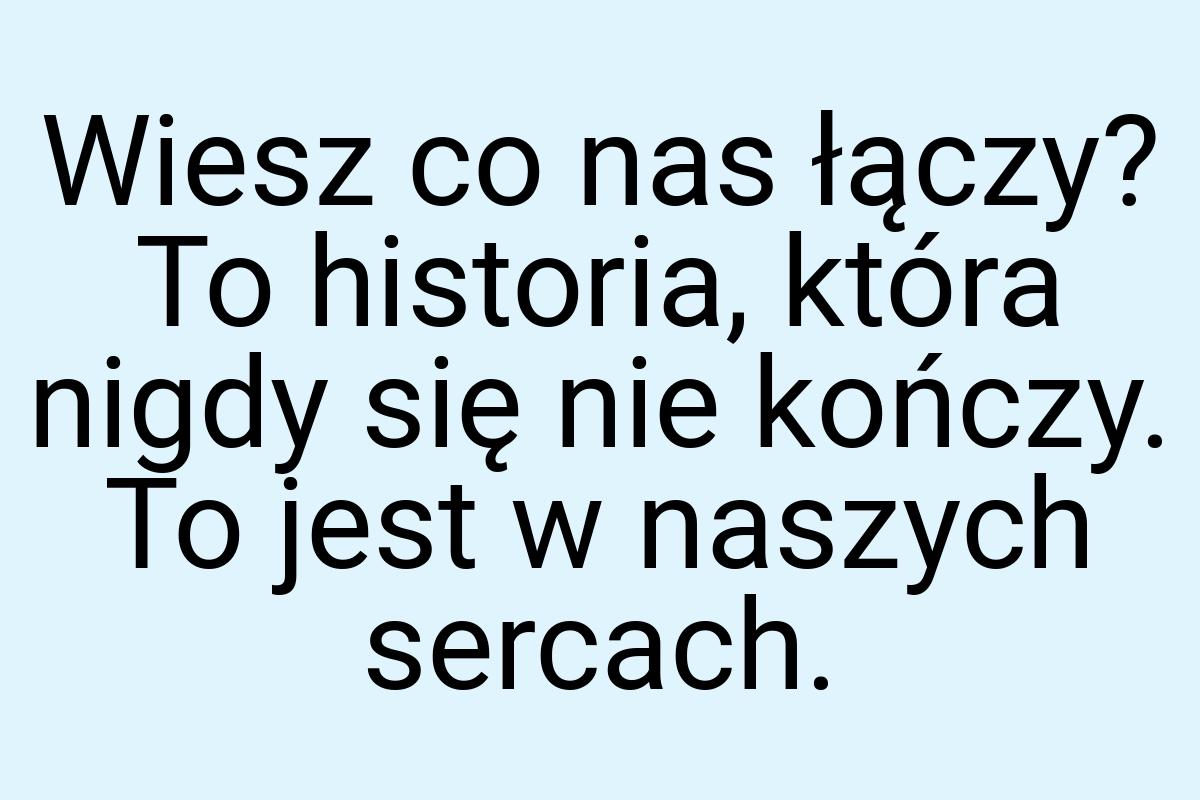 Wiesz co nas łączy? To historia, która nigdy się nie