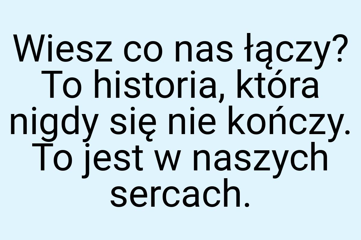 Wiesz co nas łączy? To historia, która nigdy się nie