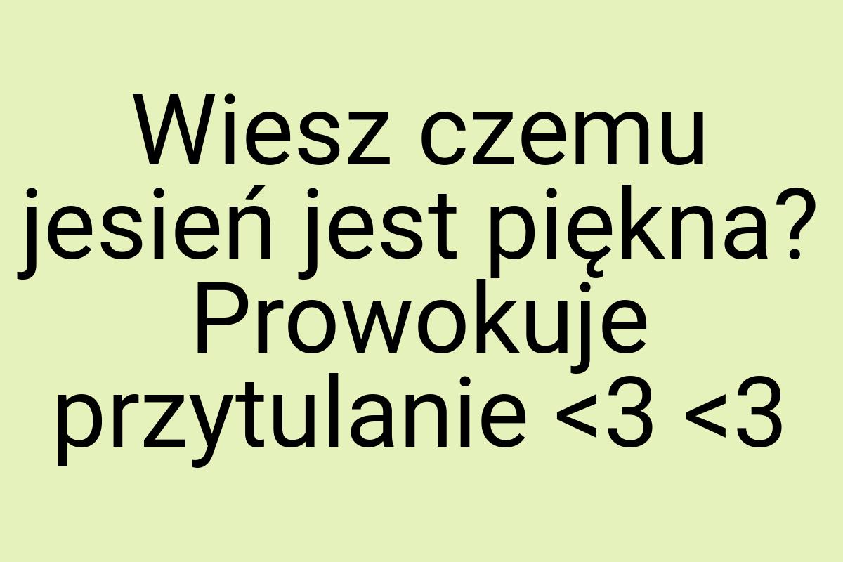 Wiesz czemu jesień jest piękna? Prowokuje przytulanie