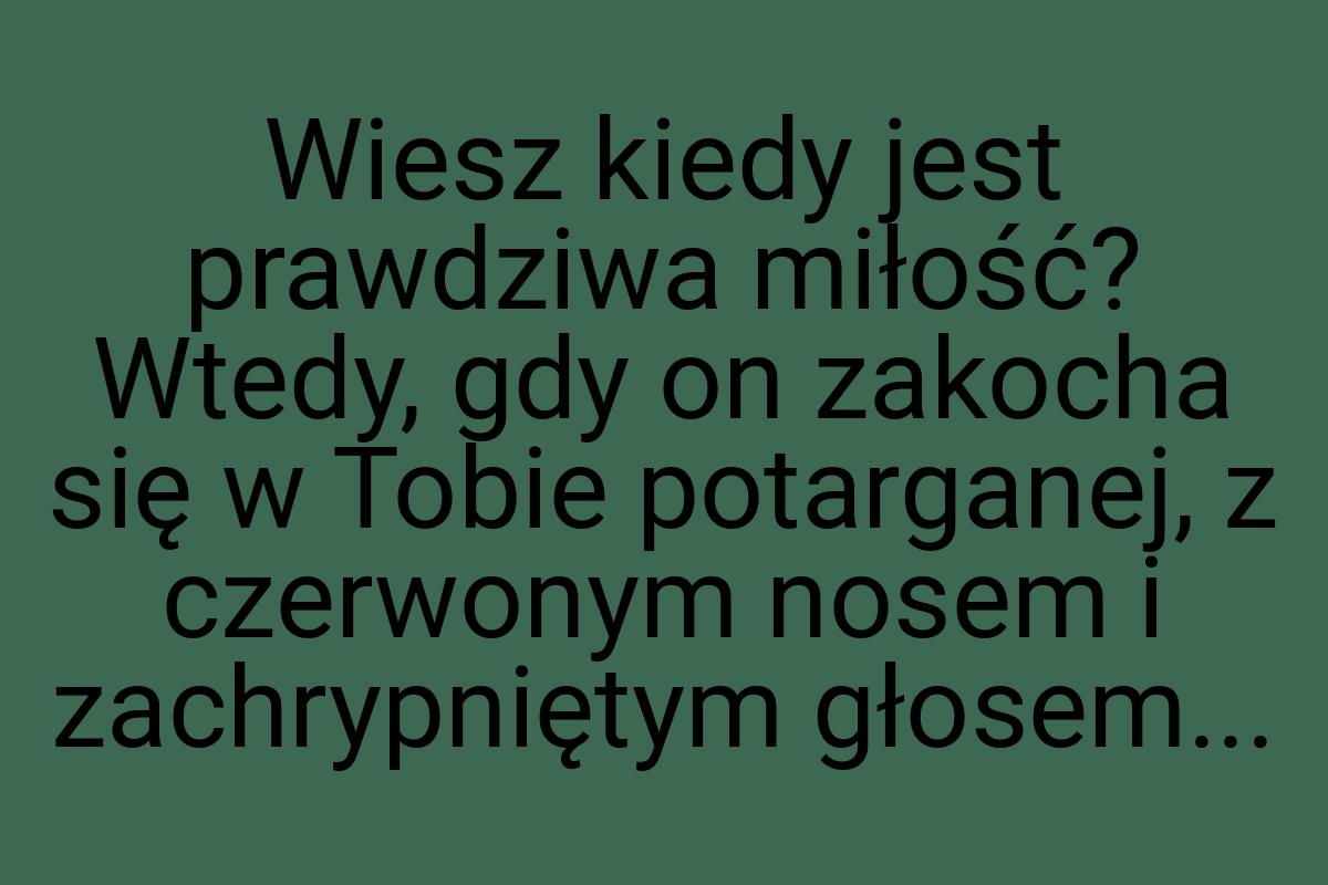 Wiesz kiedy jest prawdziwa miłość? Wtedy, gdy on zakocha