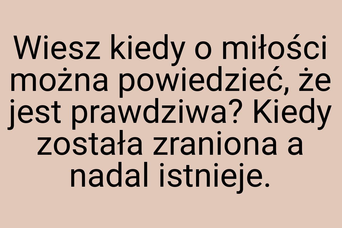 Wiesz kiedy o miłości można powiedzieć, że jest prawdziwa