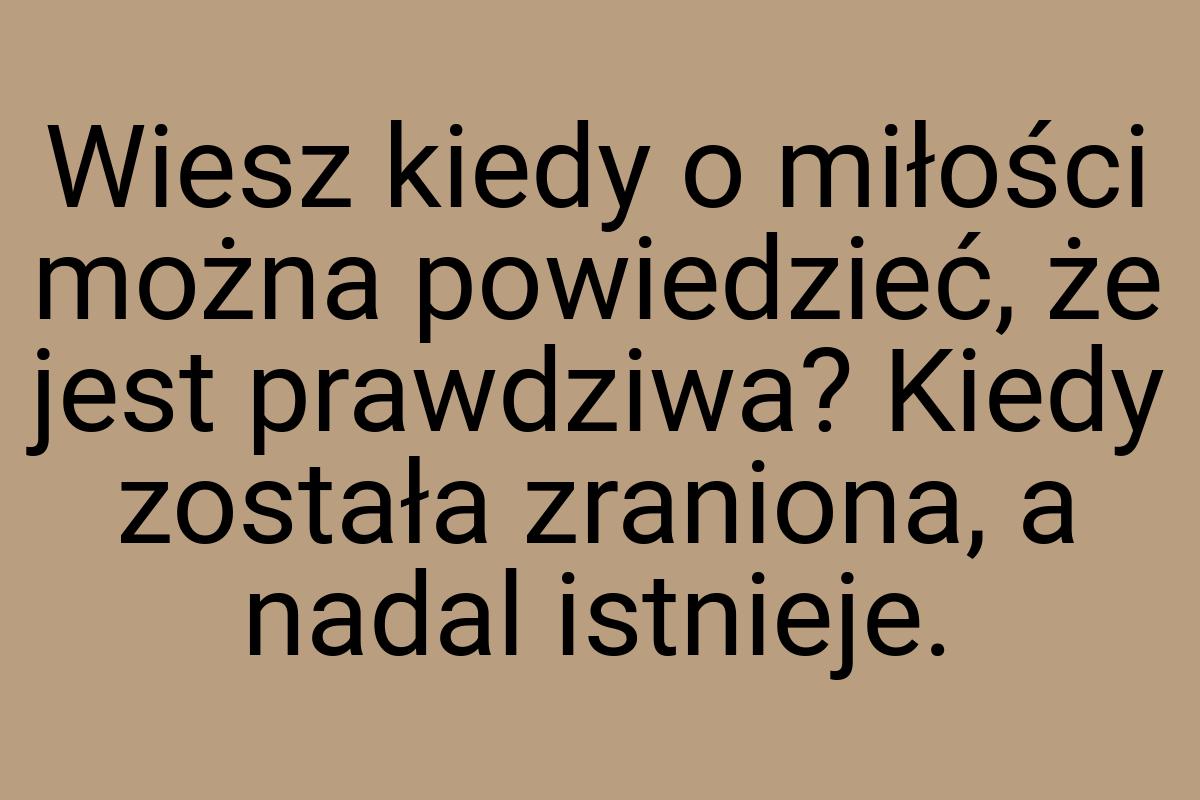 Wiesz kiedy o miłości można powiedzieć, że jest prawdziwa