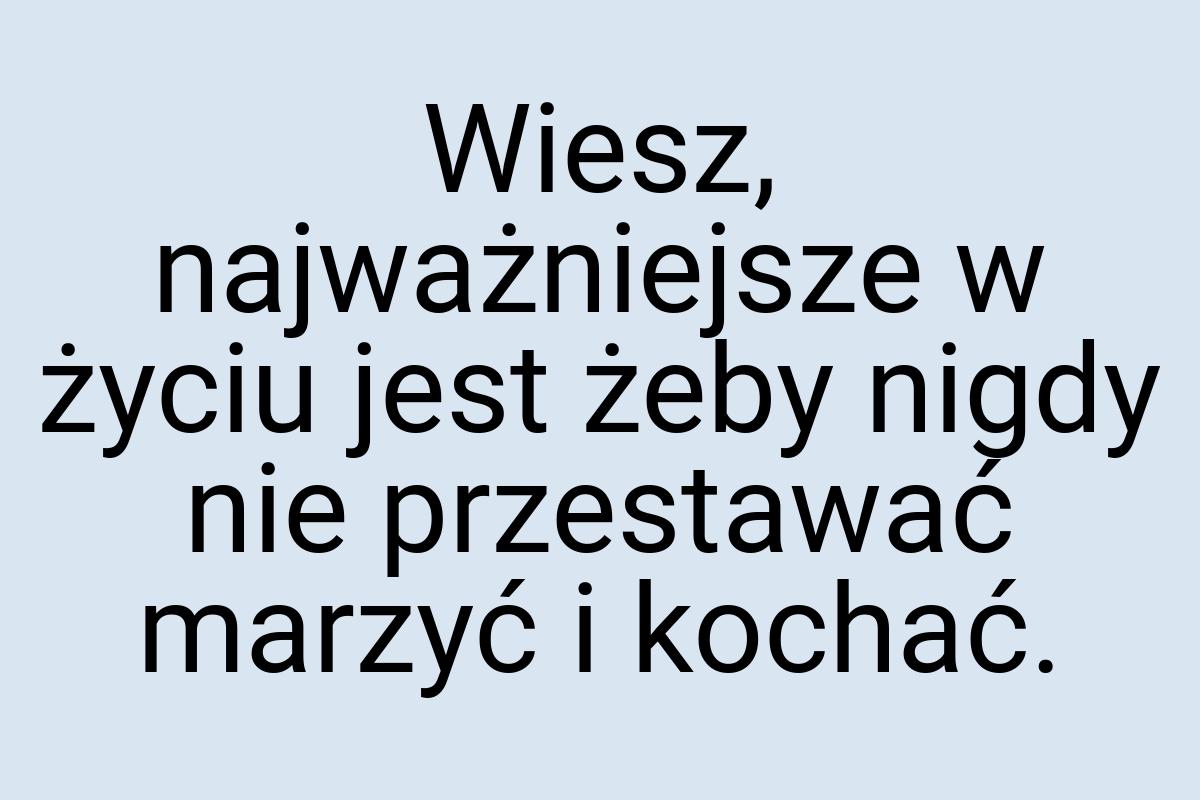 Wiesz, najważniejsze w życiu jest żeby nigdy nie przestawać