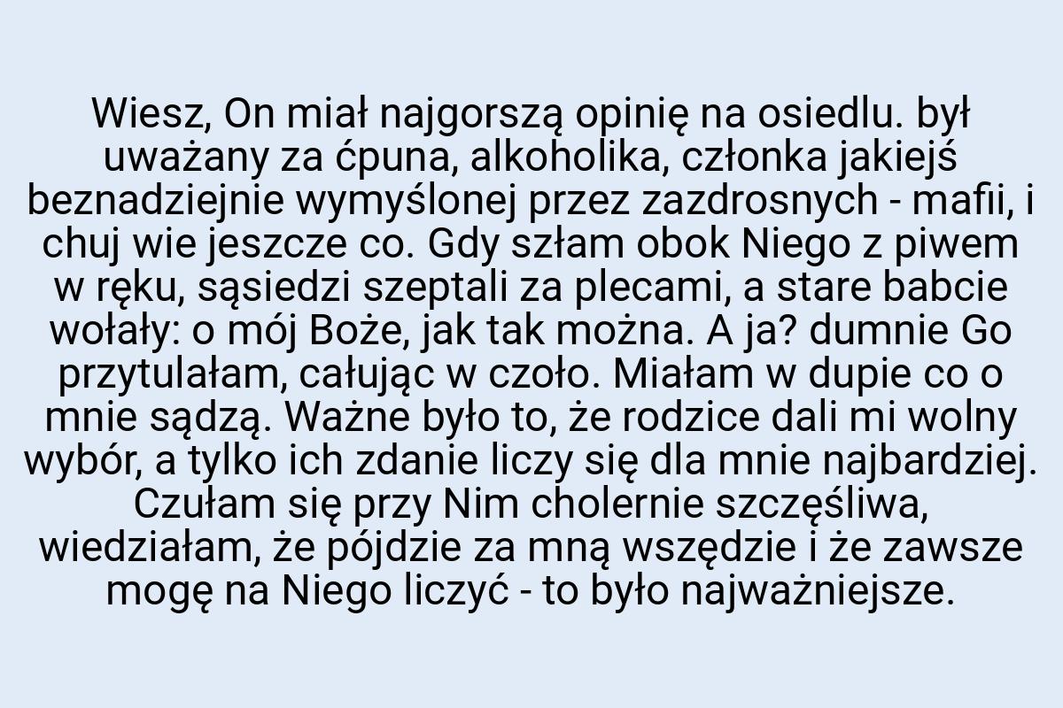 Wiesz, On miał najgorszą opinię na osiedlu. był uważany za