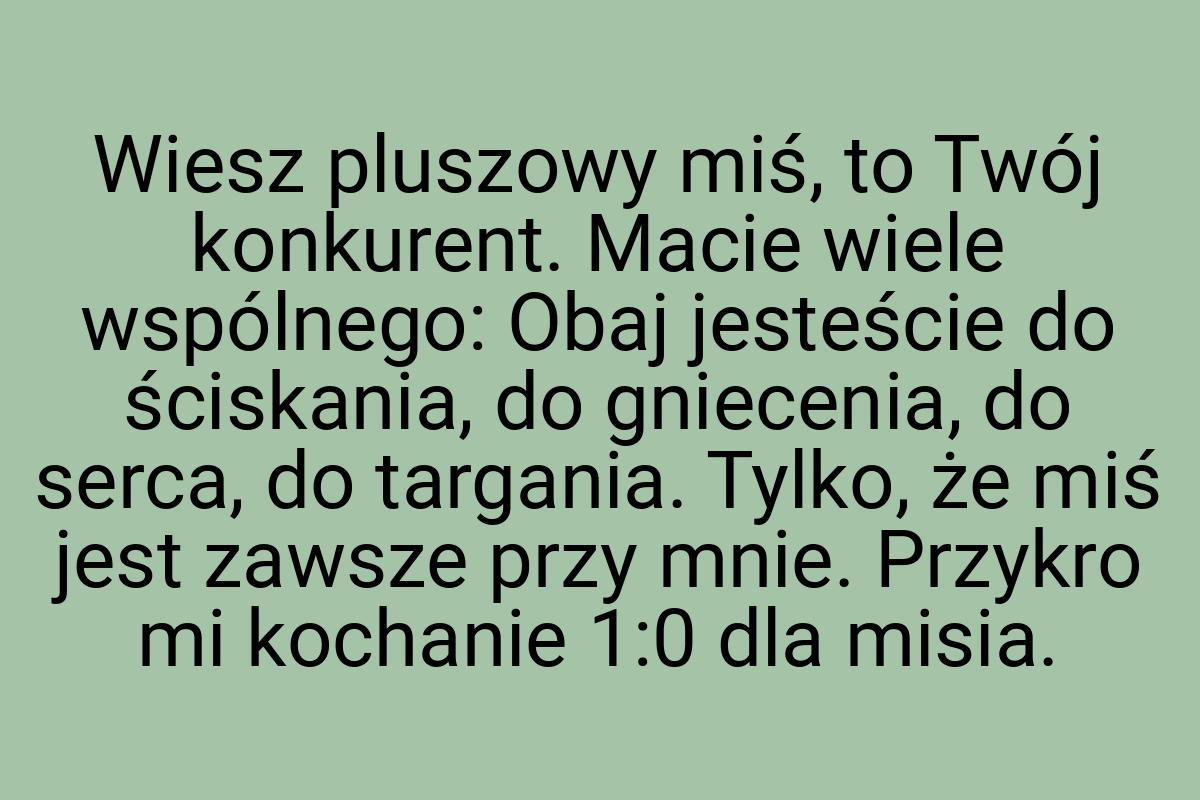 Wiesz pluszowy miś, to Twój konkurent. Macie wiele