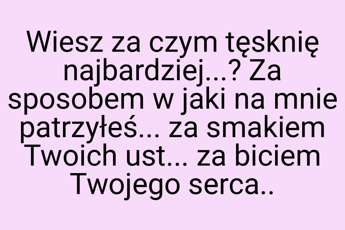 Wiesz za czym tęsknię najbardziej...? Za sposobem w jaki na