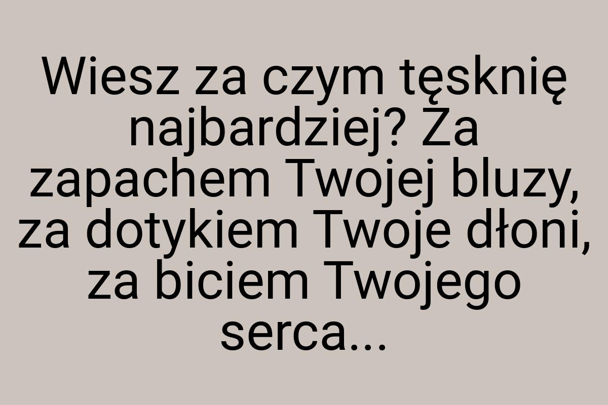 Wiesz za czym tęsknię najbardziej? Za zapachem Twojej