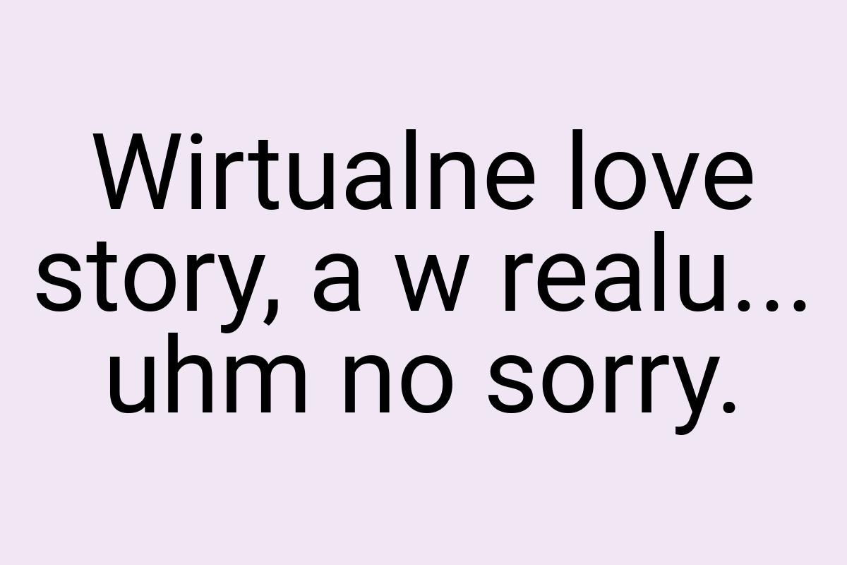 Wirtualne love story, a w realu... uhm no sorry