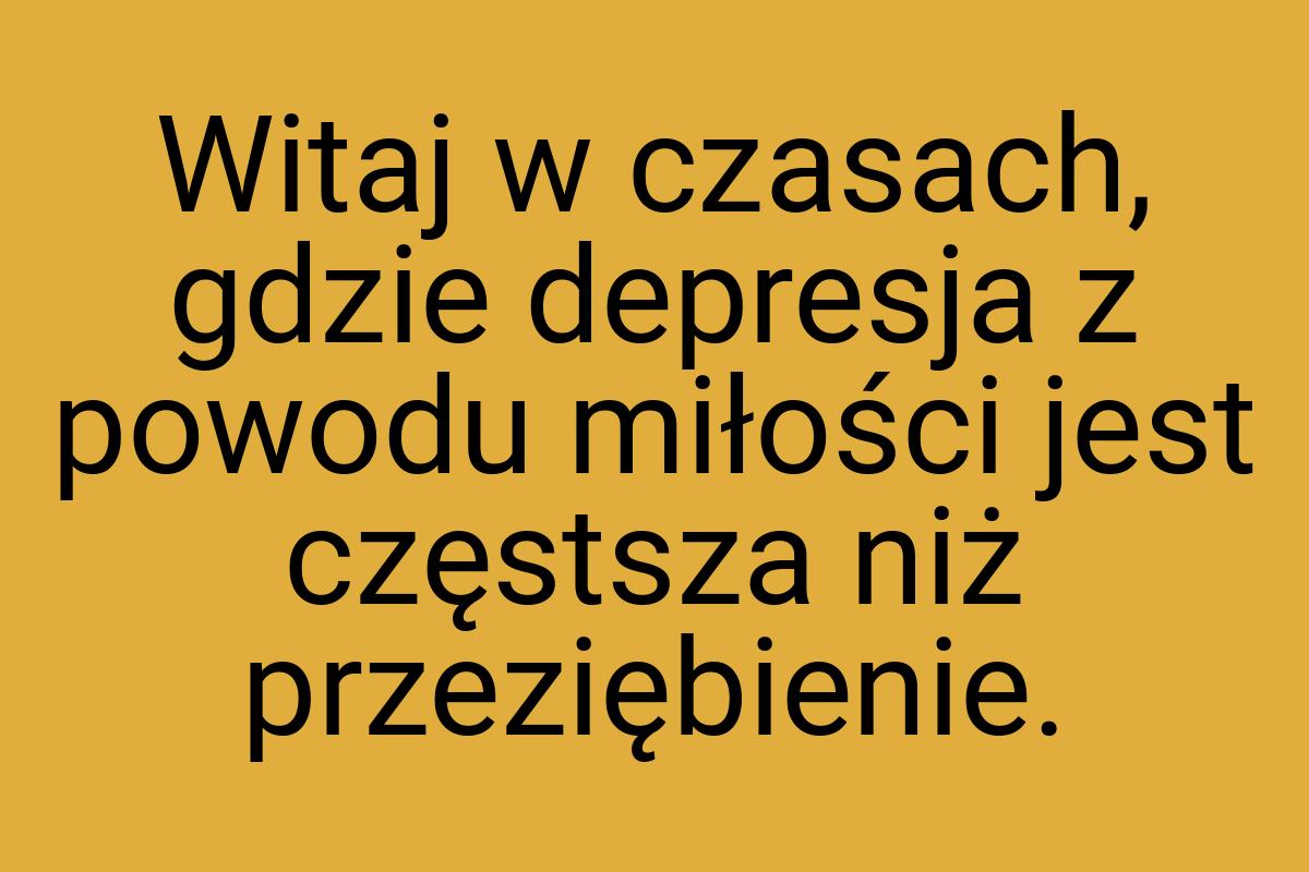 Witaj w czasach, gdzie depresja z powodu miłości jest