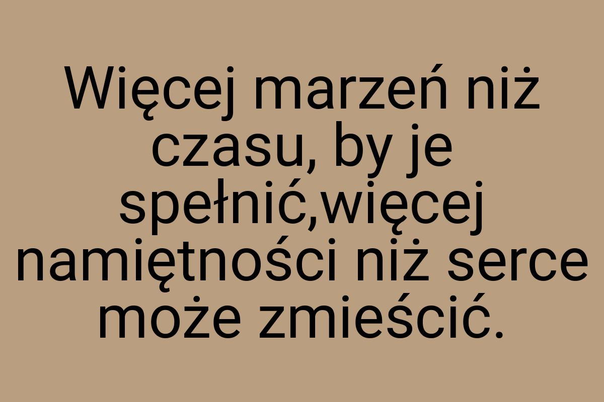 Więcej marzeń niż czasu, by je spełnić,więcej namiętności