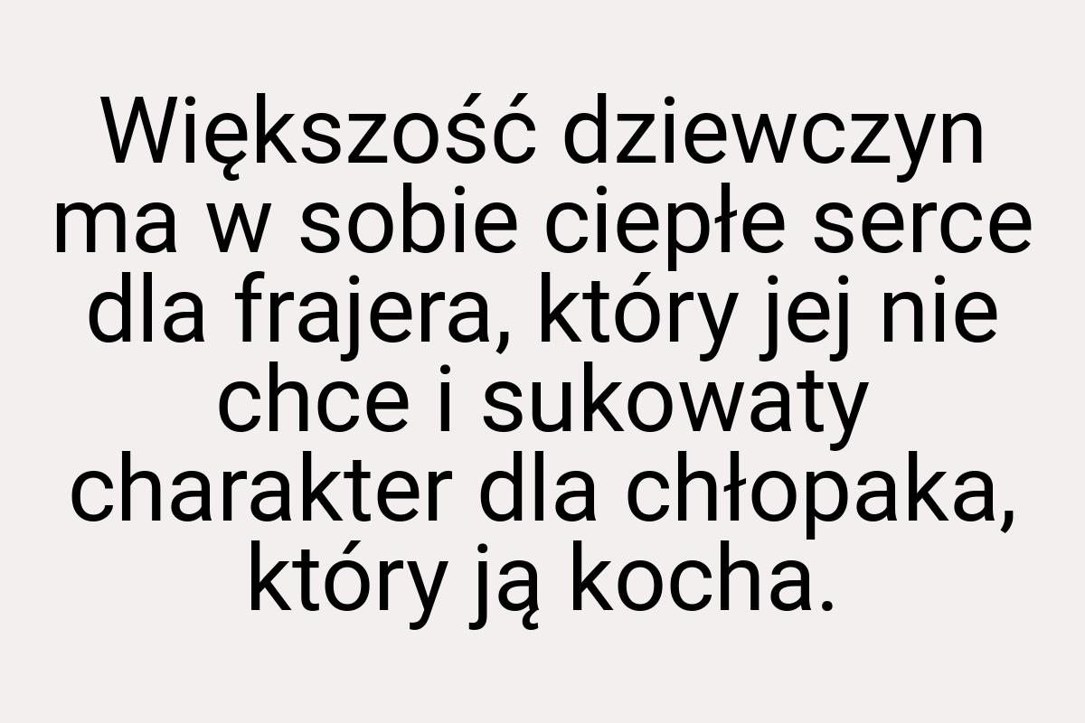 Większość dziewczyn ma w sobie ciepłe serce dla frajera