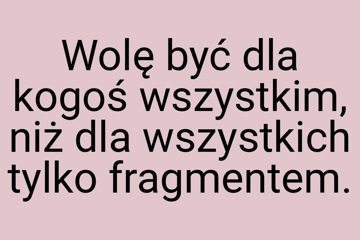 Wolę być dla kogoś wszystkim, niż dla wszystkich tylko