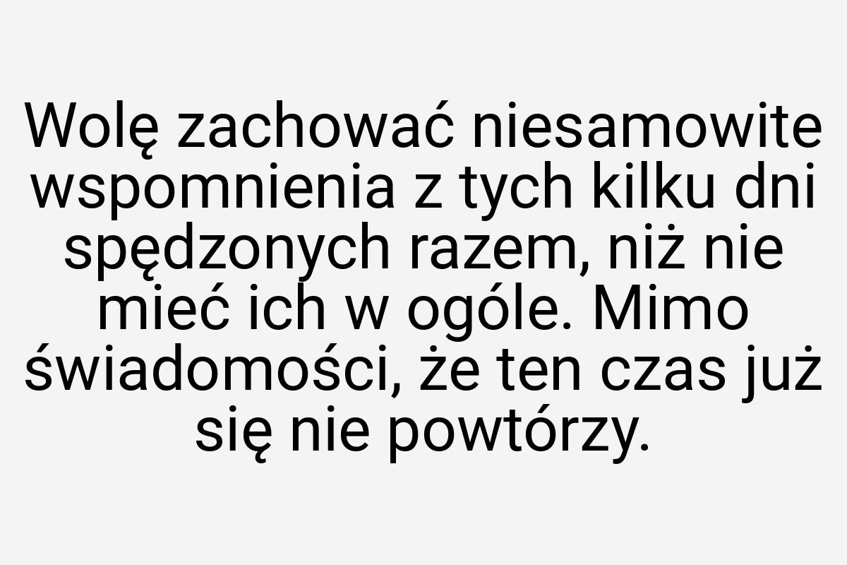 Wolę zachować niesamowite wspomnienia z tych kilku dni