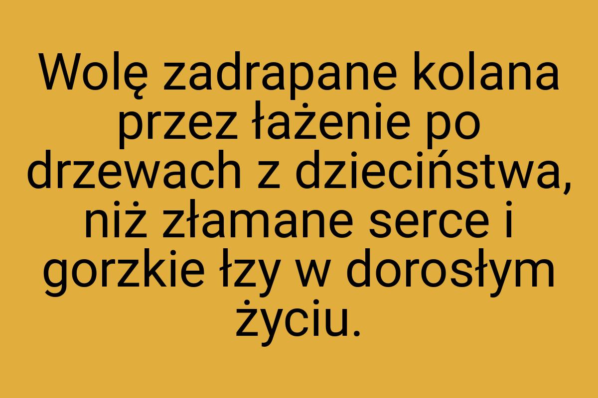 Wolę zadrapane kolana przez łażenie po drzewach z