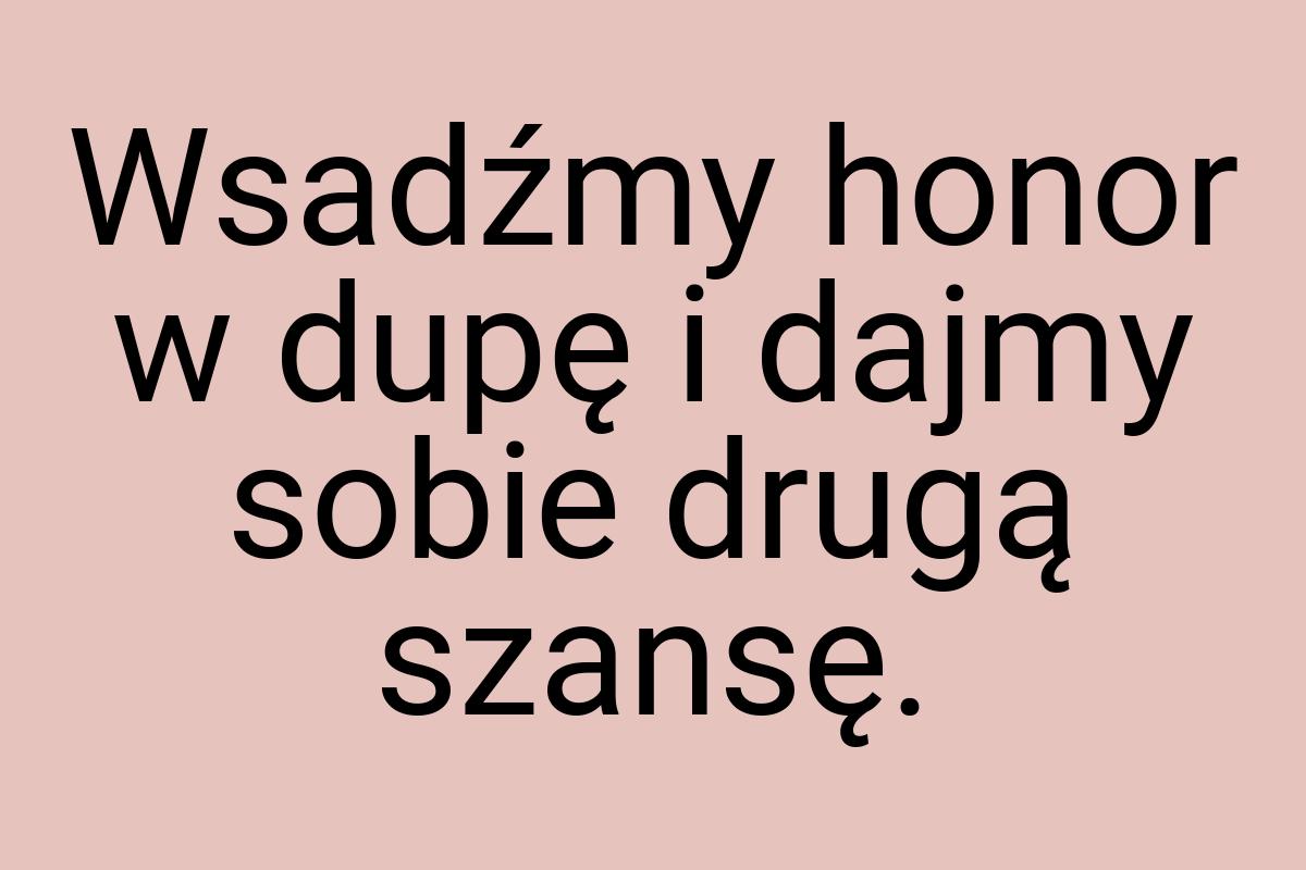 Wsadźmy honor w dupę i dajmy sobie drugą szansę