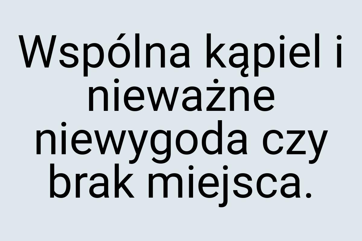 Wspólna kąpiel i nieważne niewygoda czy brak miejsca