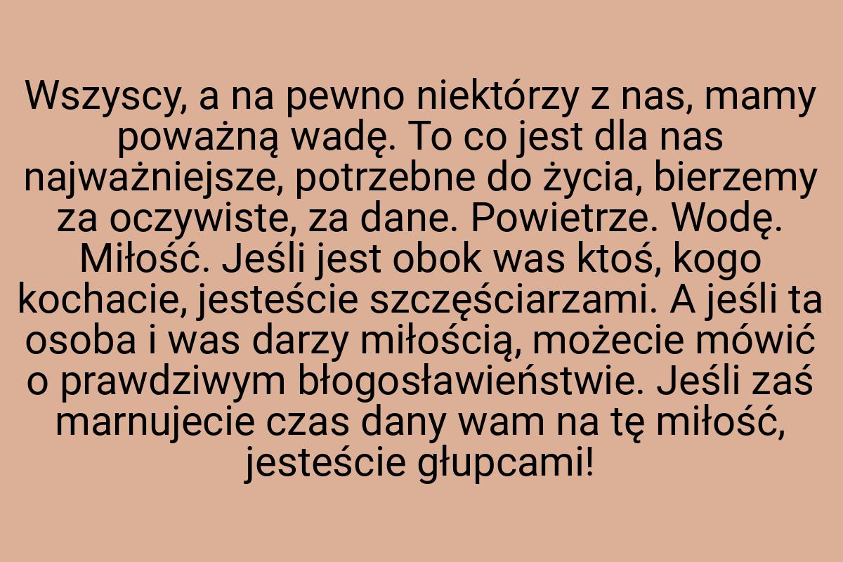 Wszyscy, a na pewno niektórzy z nas, mamy poważną wadę. To