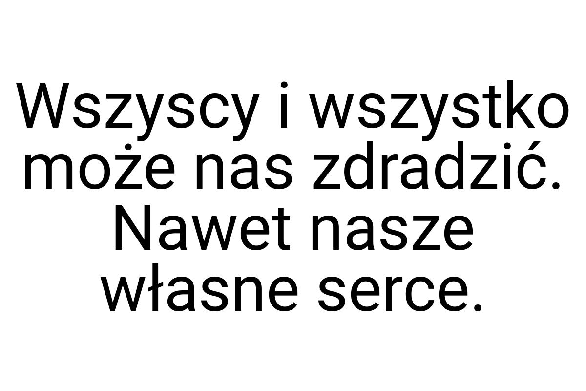 Wszyscy i wszystko może nas zdradzić. Nawet nasze własne