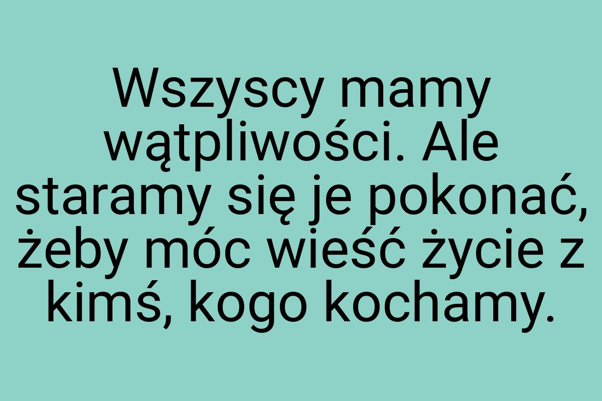 Wszyscy mamy wątpliwości. Ale staramy się je pokonać, żeby