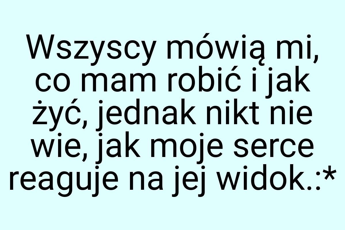 Wszyscy mówią mi, co mam robić i jak żyć, jednak nikt nie