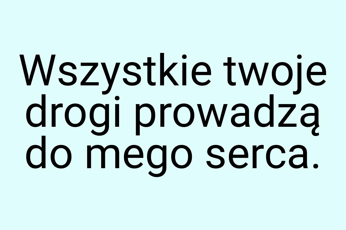 Wszystkie twoje drogi prowadzą do mego serca